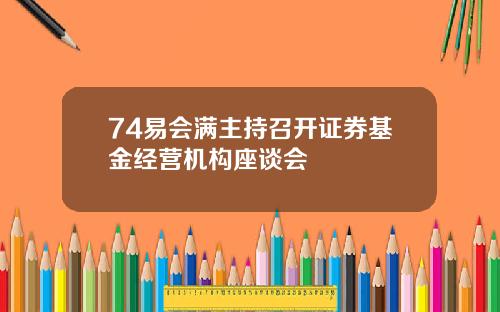 74易会满主持召开证券基金经营机构座谈会