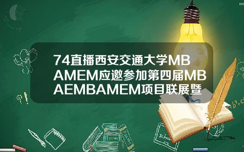 74直播西安交通大学MBAMEM应邀参加第四届MBAEMBAMEM项目联展暨教授公开课