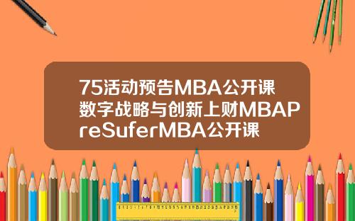75活动预告MBA公开课数字战略与创新上财MBAPreSuferMBA公开课第四弹