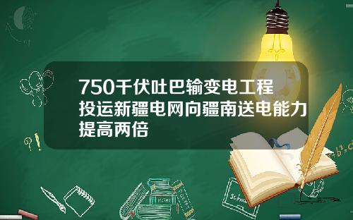 750千伏吐巴输变电工程投运新疆电网向疆南送电能力提高两倍
