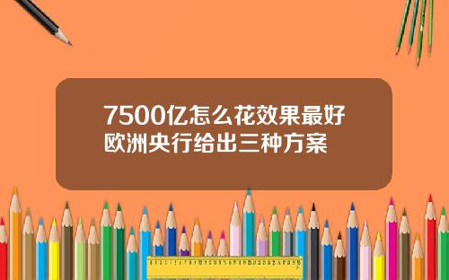 7500亿怎么花效果最好欧洲央行给出三种方案