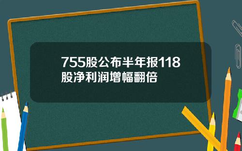 755股公布半年报118股净利润增幅翻倍
