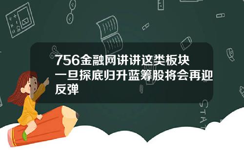 756金融网讲讲这类板块一旦探底归升蓝筹股将会再迎反弹