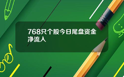 768只个股今日尾盘资金净流入