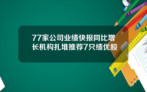 77家公司业绩快报同比增长机构扎堆推荐7只绩优股