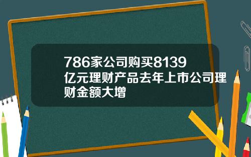 786家公司购买8139亿元理财产品去年上市公司理财金额大增