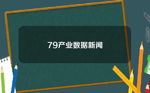 79产业数据新闻