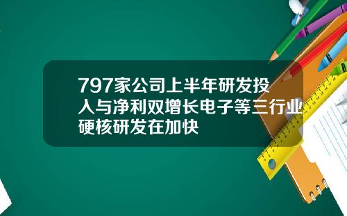 797家公司上半年研发投入与净利双增长电子等三行业硬核研发在加快