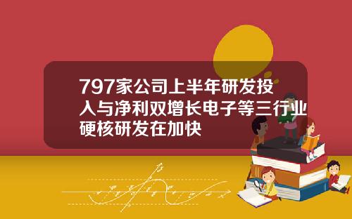 797家公司上半年研发投入与净利双增长电子等三行业硬核研发在加快