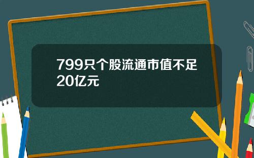 799只个股流通市值不足20亿元