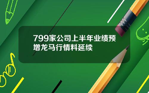 799家公司上半年业绩预增龙马行情料延续
