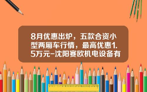 8月优惠出炉，五款合资小型两厢车行情，最高优惠1.5万元-沈阳赛欧机电设备有限公司【新闻】