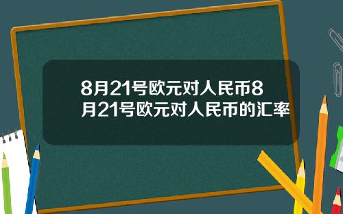 8月21号欧元对人民币8月21号欧元对人民币的汇率