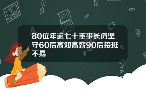 80位年逾七十董事长仍坚守60后高知高薪90后接班不易