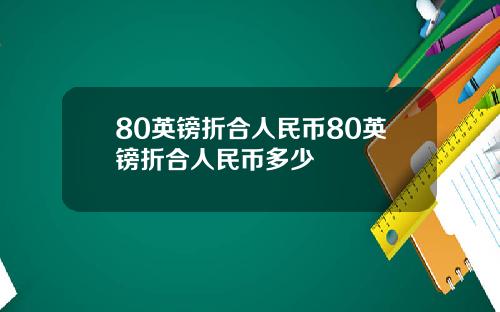 80英镑折合人民币80英镑折合人民币多少