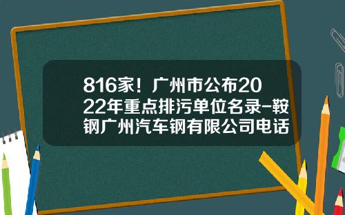 816家！广州市公布2022年重点排污单位名录-鞍钢广州汽车钢有限公司电话