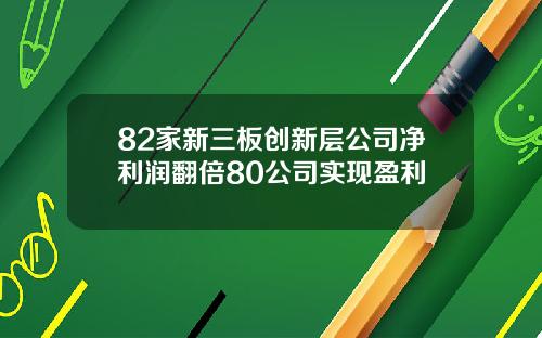 82家新三板创新层公司净利润翻倍80公司实现盈利