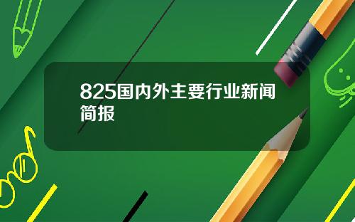 825国内外主要行业新闻简报