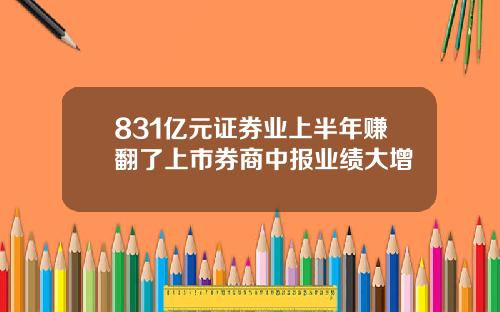 831亿元证券业上半年赚翻了上市券商中报业绩大增