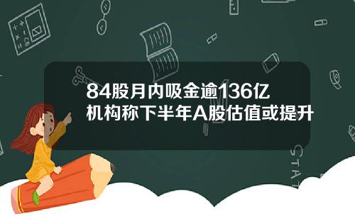 84股月内吸金逾136亿机构称下半年A股估值或提升