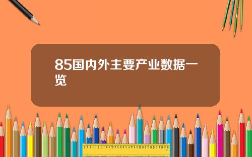 85国内外主要产业数据一览