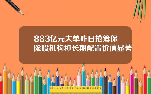 883亿元大单昨日抢筹保险股机构称长期配置价值显著