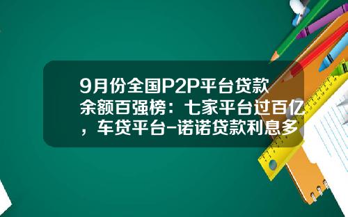 9月份全国P2P平台贷款余额百强榜：七家平台过百亿，车贷平台-诺诺贷款利息多少【新闻】