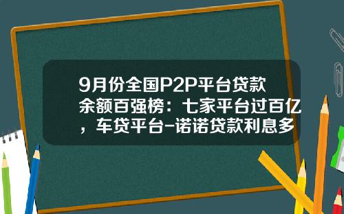 9月份全国P2P平台贷款余额百强榜：七家平台过百亿，车贷平台-诺诺贷款利息多少【新闻】