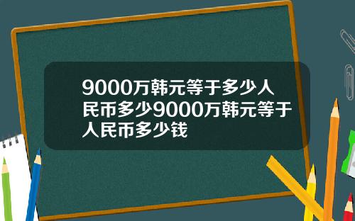 9000万韩元等于多少人民币多少9000万韩元等于人民币多少钱