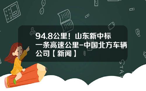 94.8公里！山东新中标一条高速公里-中国北方车辆公司【新闻】