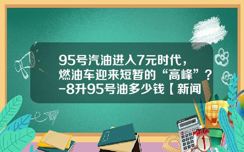 95号汽油进入7元时代，燃油车迎来短暂的“高峰”？-8升95号油多少钱【新闻】