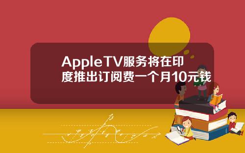 AppleTV服务将在印度推出订阅费一个月10元钱