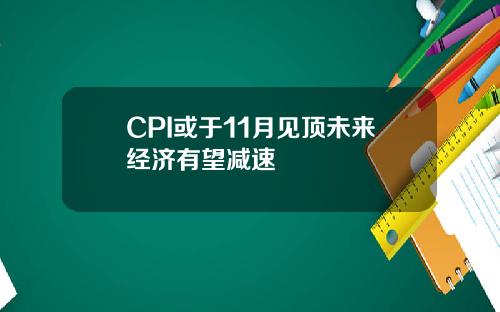 CPI或于11月见顶未来经济有望减速