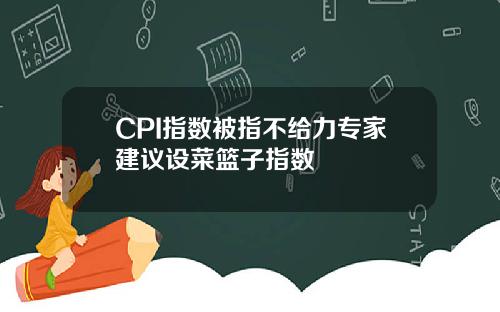 CPI指数被指不给力专家建议设菜篮子指数