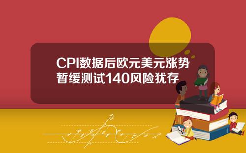 CPI数据后欧元美元涨势暂缓测试140风险犹存
