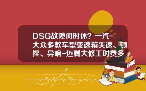 DSG故障何时休？一汽-大众多款车型变速箱失速、顿挫、异响-迈腾大修工时费多少钱【新闻】