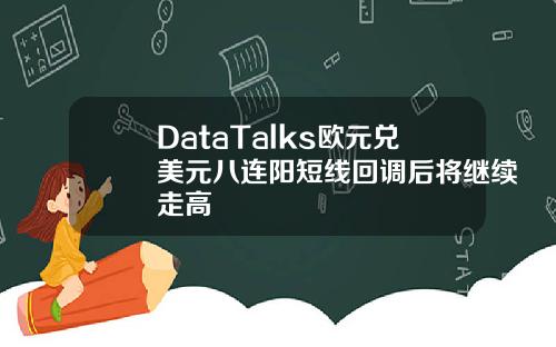 DataTalks欧元兑美元八连阳短线回调后将继续走高