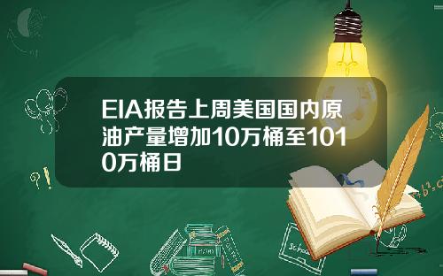 EIA报告上周美国国内原油产量增加10万桶至1010万桶日