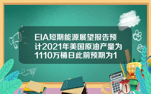 EIA短期能源展望报告预计2021年美国原油产量为1110万桶日此前预期为1108万桶日【推荐】