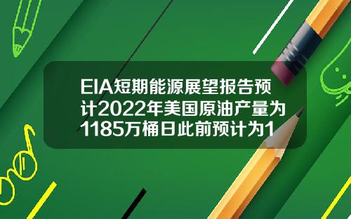 EIA短期能源展望报告预计2022年美国原油产量为1185万桶日此前预计为1179万桶日