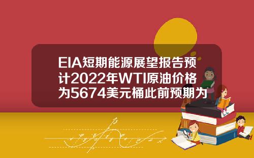 EIA短期能源展望报告预计2022年WTI原油价格为5674美元桶此前预期为5699美元桶【推荐】