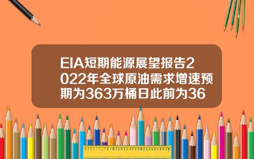 EIA短期能源展望报告2022年全球原油需求增速预期为363万桶日此前为362万桶日【推荐】