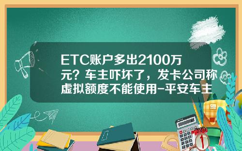ETC账户多出2100万元？车主吓坏了，发卡公司称虚拟额度不能使用-平安车主一账通卡额度多少【新闻】