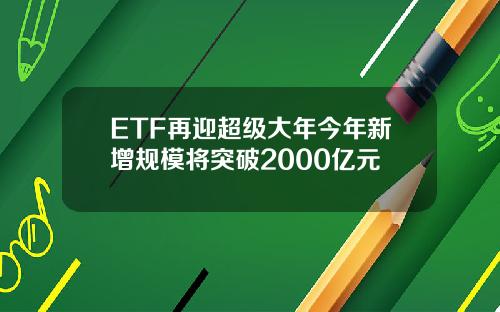 ETF再迎超级大年今年新增规模将突破2000亿元