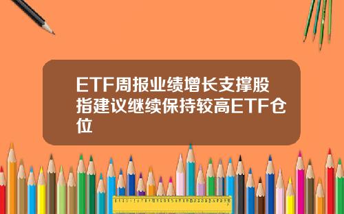 ETF周报业绩增长支撑股指建议继续保持较高ETF仓位