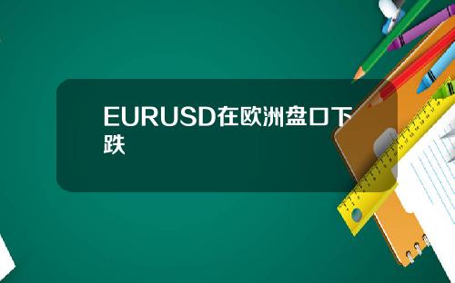EURUSD在欧洲盘口下跌
