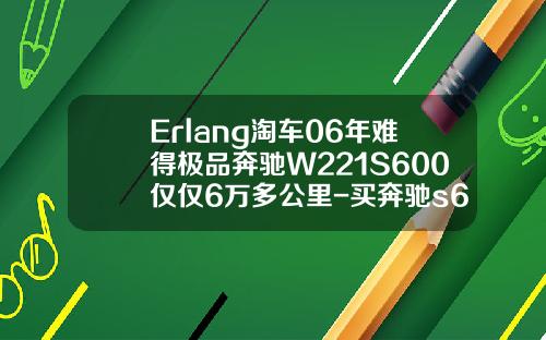 Erlang淘车06年难得极品奔驰W221S600仅仅6万多公里-买奔驰s600要多少身家【新闻】
