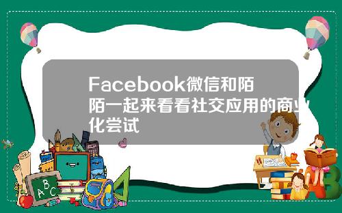Facebook微信和陌陌一起来看看社交应用的商业化尝试