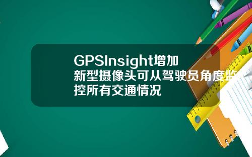 GPSInsight增加新型摄像头可从驾驶员角度监控所有交通情况