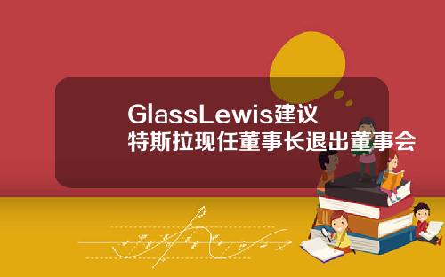 GlassLewis建议特斯拉现任董事长退出董事会